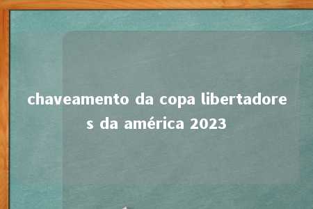 chaveamento da copa libertadores da américa 2023