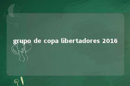 grupo de copa libertadores 2016