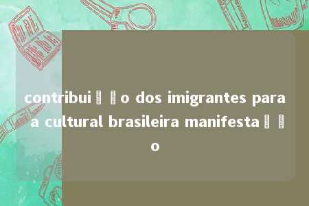 contribuição dos imigrantes para a cultural brasileira manifestação