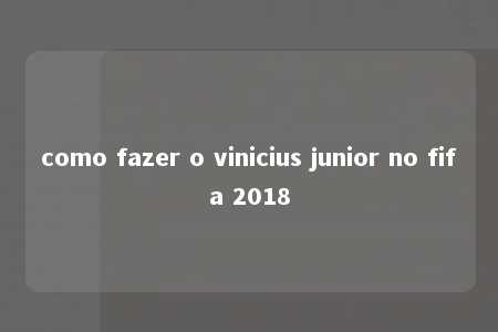 como fazer o vinicius junior no fifa 2018