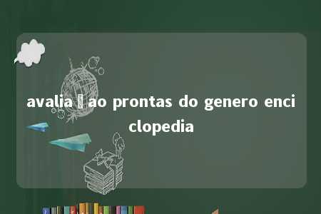 avaliaçao prontas do genero enciclopedia