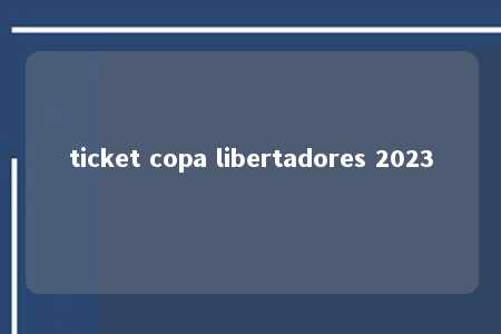 ticket copa libertadores 2023