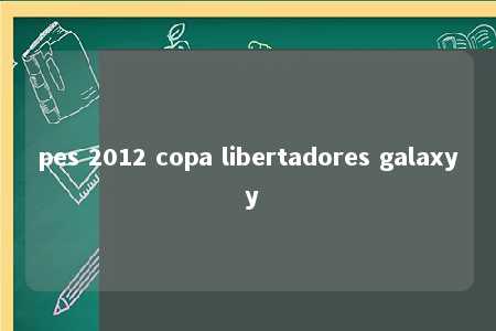 pes 2012 copa libertadores galaxy y