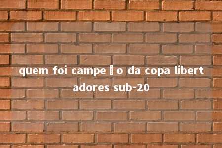 quem foi campeão da copa libertadores sub-20