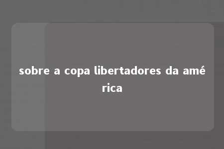 sobre a copa libertadores da américa