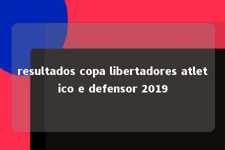 resultados copa libertadores atletico e defensor 2019