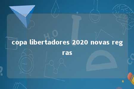 copa libertadores 2020 novas regras