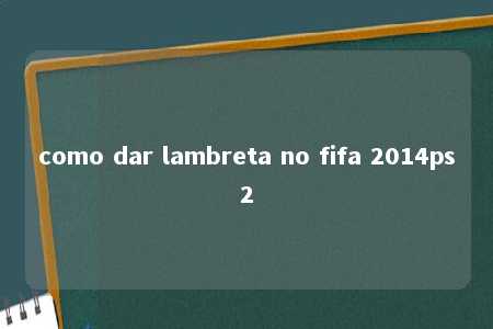 como dar lambreta no fifa 2014ps2