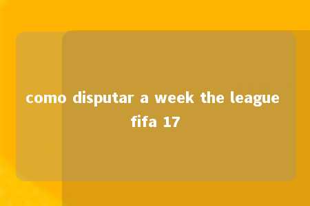 como disputar a week the league fifa 17