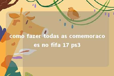 como fazer todas as comemoracoes no fifa 17 ps3