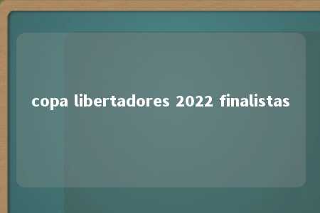 copa libertadores 2022 finalistas