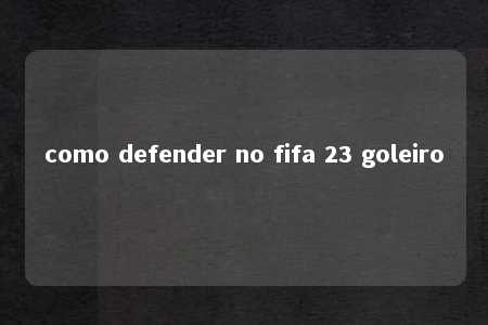 como defender no fifa 23 goleiro