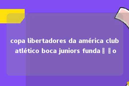 copa libertadores da américa club atlético boca juniors fundação