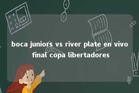 boca juniors vs river plate en vivo final copa libertadores