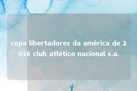 copa libertadores da américa de 2016 club atlético nacional s.a.