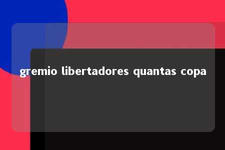 gremio libertadores quantas copa