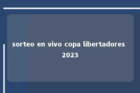 sorteo en vivo copa libertadores 2023