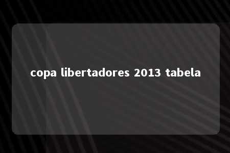 copa libertadores 2013 tabela