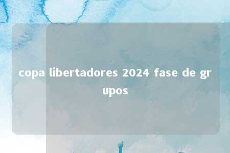 copa libertadores 2024 fase de grupos