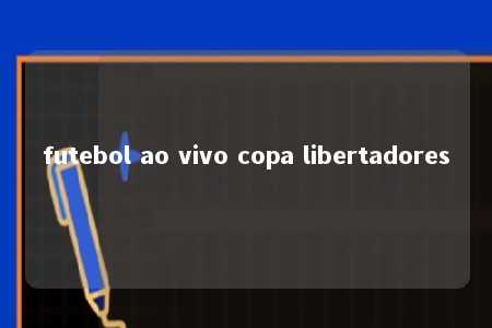 futebol ao vivo copa libertadores