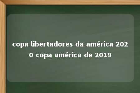 copa libertadores da américa 2020 copa américa de 2019