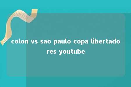 colon vs sao paulo copa libertadores youtube