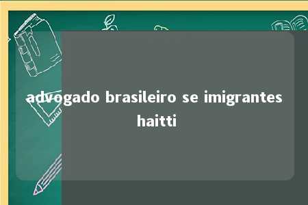 advogado brasileiro se imigrantes haitti