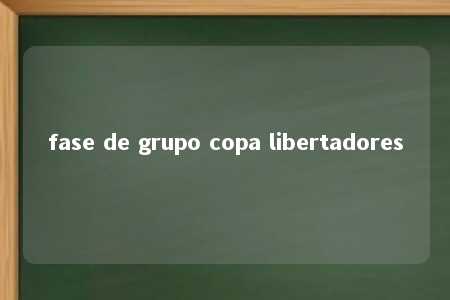 fase de grupo copa libertadores