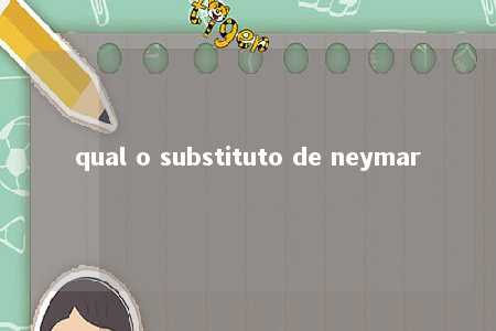 qual o substituto de neymar