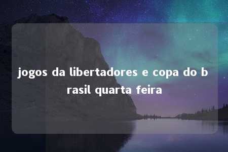 jogos da libertadores e copa do brasil quarta feira