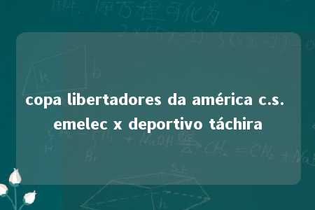 copa libertadores da américa c.s. emelec x deportivo táchira