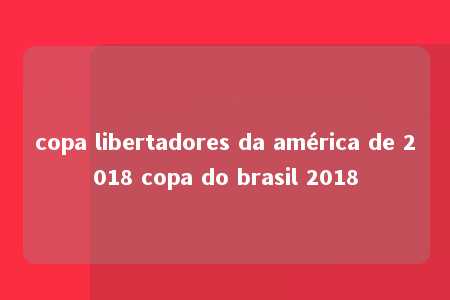 copa libertadores da américa de 2018 copa do brasil 2018