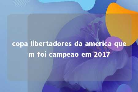 copa libertadores da america quem foi campeao em 2017