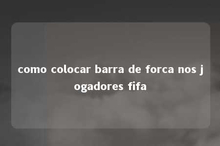 como colocar barra de forca nos jogadores fifa