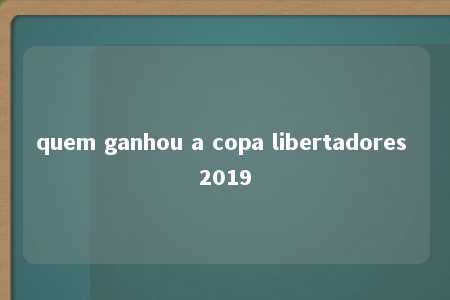 quem ganhou a copa libertadores 2019