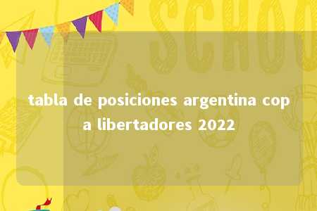 tabla de posiciones argentina copa libertadores 2022