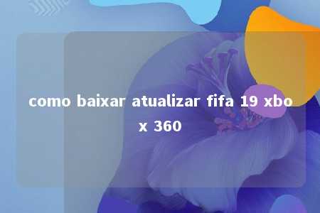 como baixar atualizar fifa 19 xbox 360