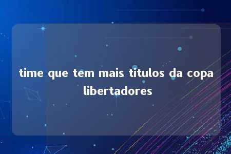 time que tem mais titulos da copa libertadores