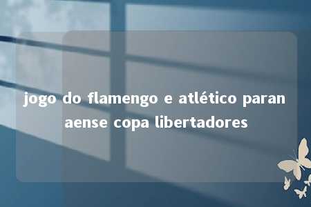 jogo do flamengo e atlético paranaense copa libertadores