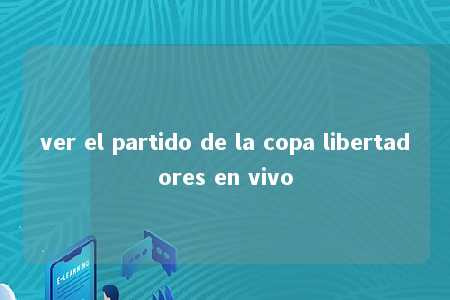 ver el partido de la copa libertadores en vivo