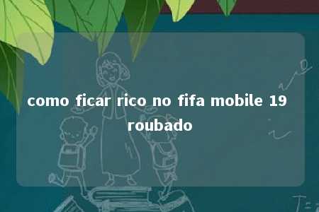 como ficar rico no fifa mobile 19 roubado