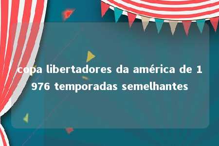 copa libertadores da américa de 1976 temporadas semelhantes