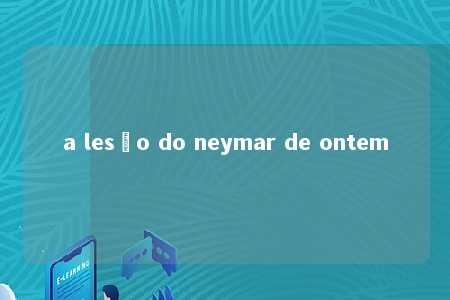 a lesão do neymar de ontem