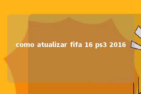 como atualizar fifa 16 ps3 2016