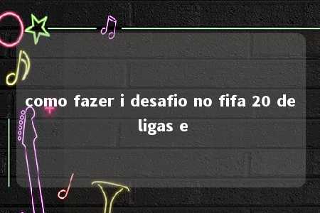 como fazer i desafio no fifa 20 de ligas e