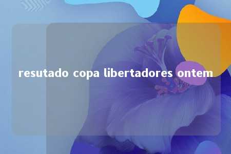 resutado copa libertadores ontem