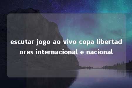 escutar jogo ao vivo copa libertadores internacional e nacional