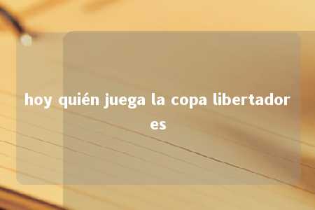 hoy quién juega la copa libertadores