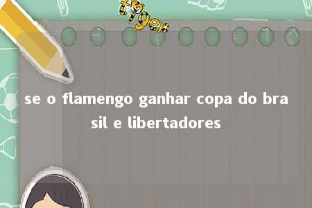 se o flamengo ganhar copa do brasil e libertadores