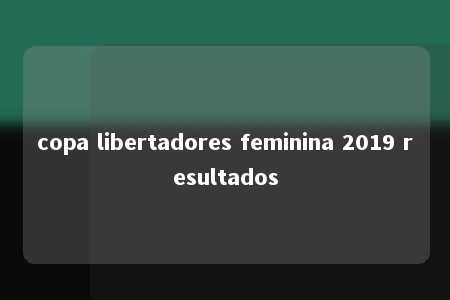 copa libertadores feminina 2019 resultados